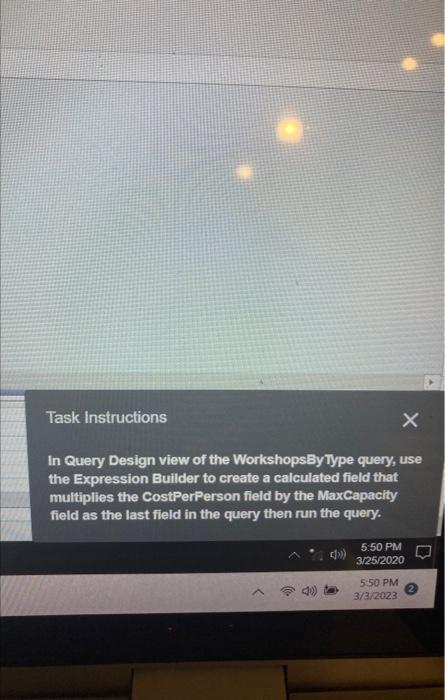  Task Instructions In Query Design view of the WorkshopsByType query, use