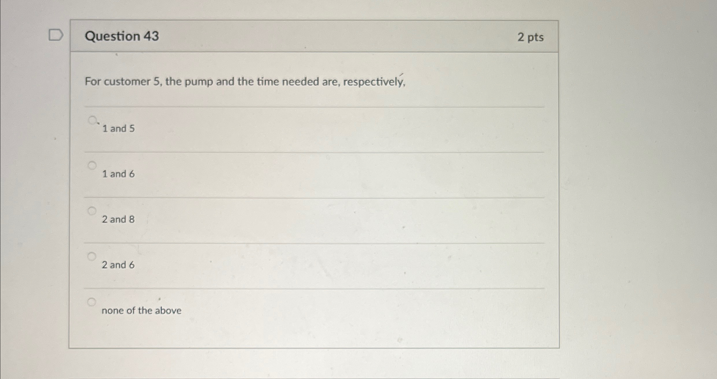  Question 43 2 pts For customer 5, the pump and the