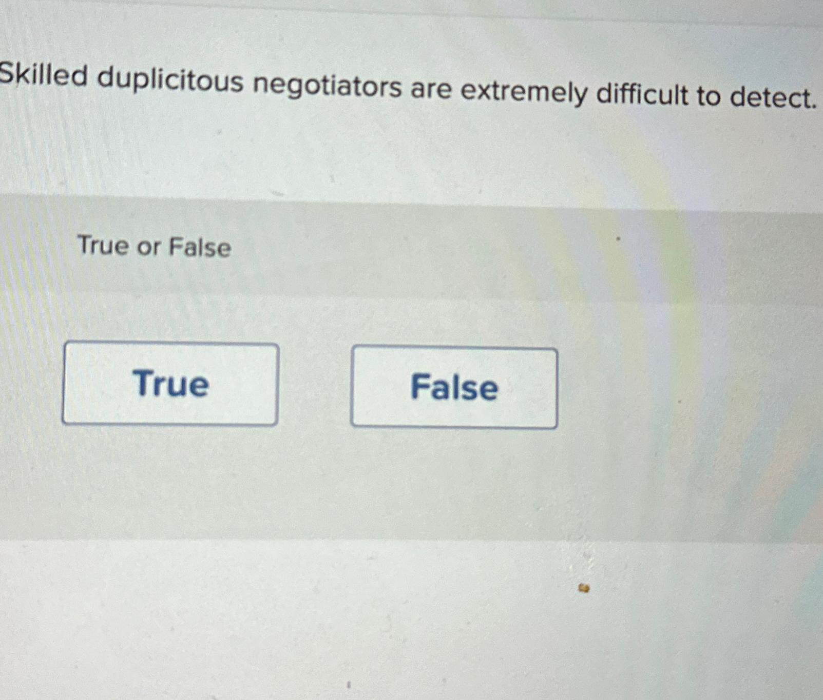  Skilled duplicitous negotiators are extremely difficult to detect. True or False