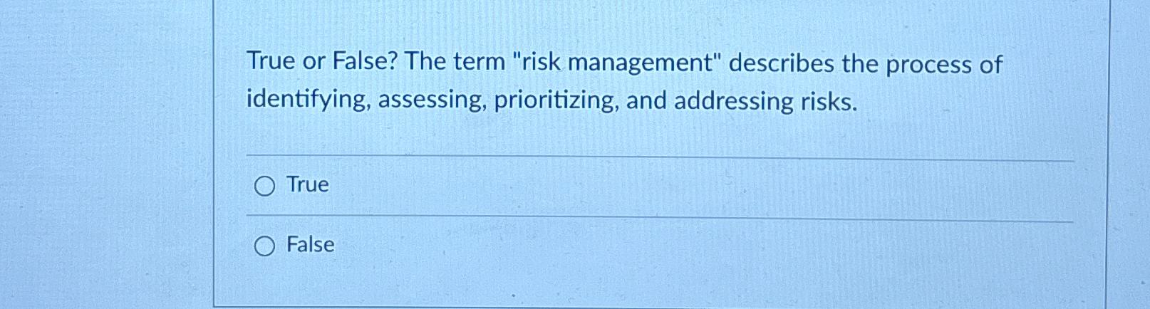  True or False? The term "risk management" describes the process of