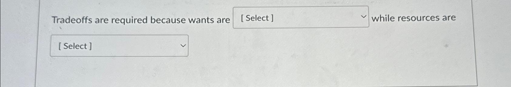  Tradeoffs are required because wants are while resources are 
