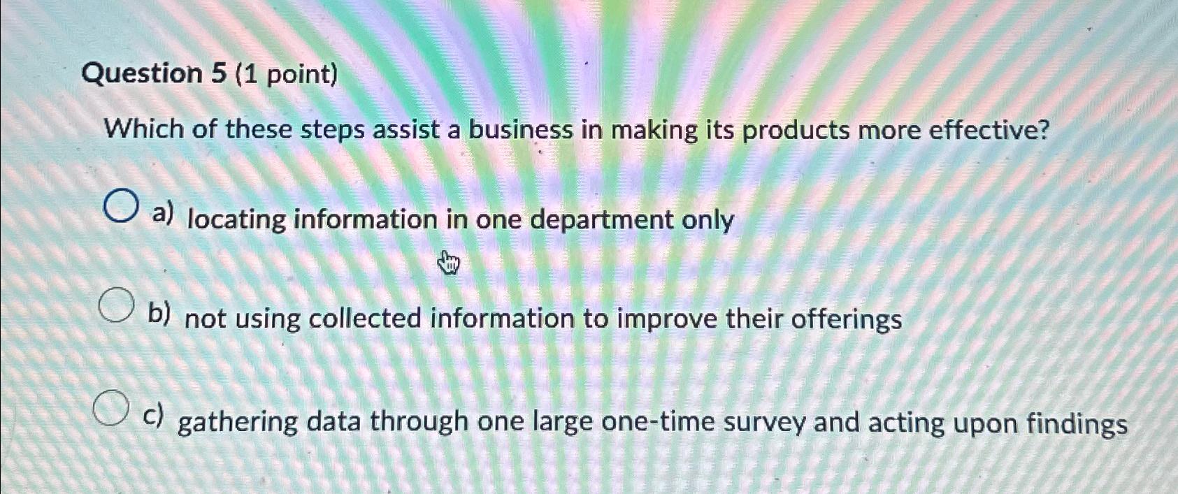  Question 5(1 point) Which of these steps assist a business in