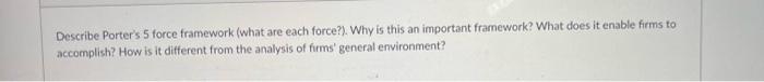  Describe Porter's 5 force framework (what are each force?). Why is
