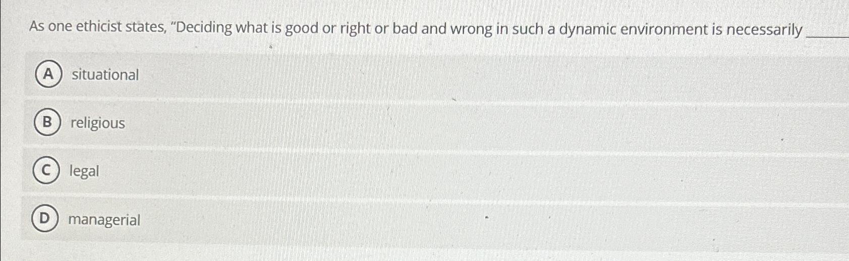  As one ethicist states, "Deciding what is good or right or