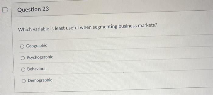  Which variable is least useful when segmenting business markets? Geographic Psychographic