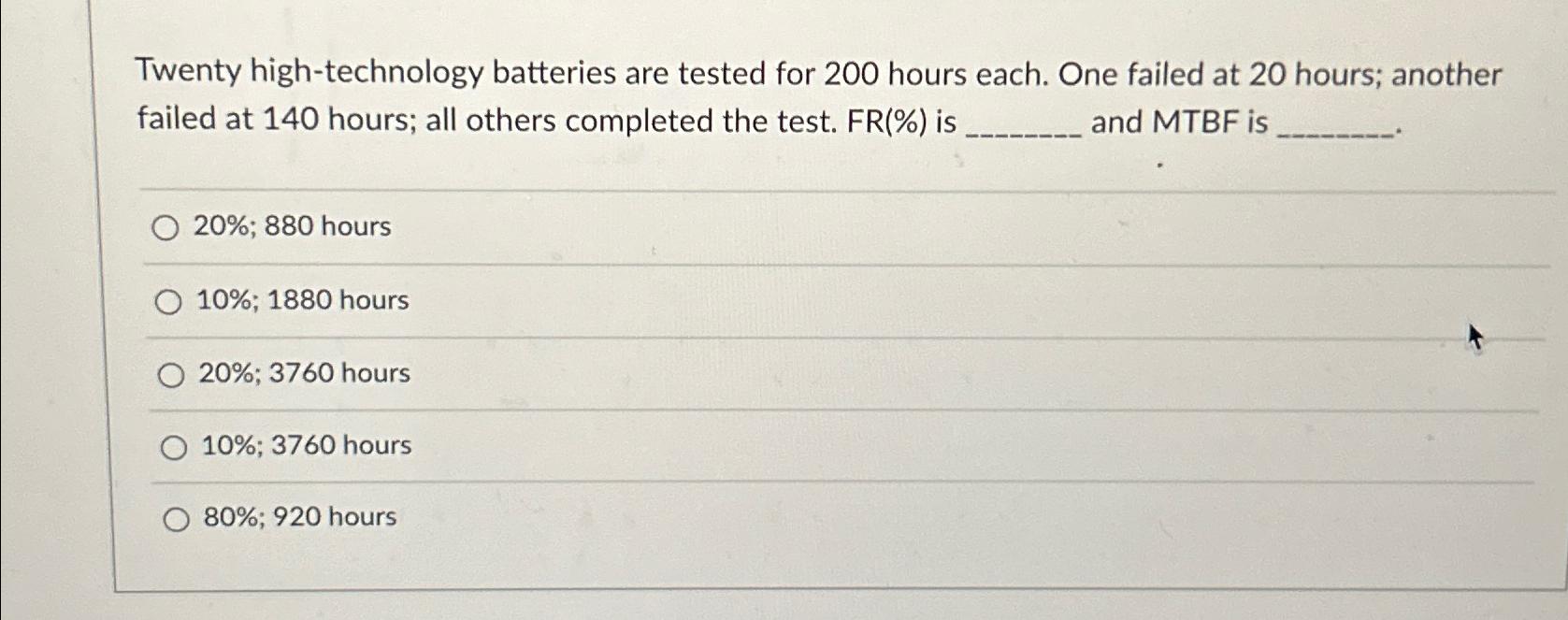  Twenty high-technology batteries are tested for 200 hours each. One failed