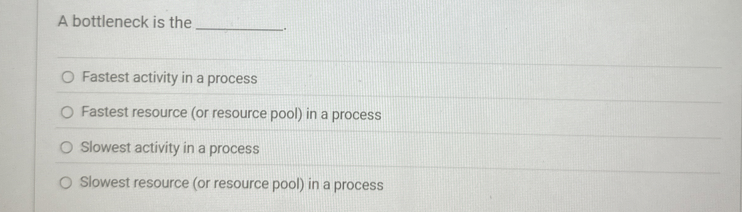  A bottleneck is the Fastest activity in a process Fastest resource
