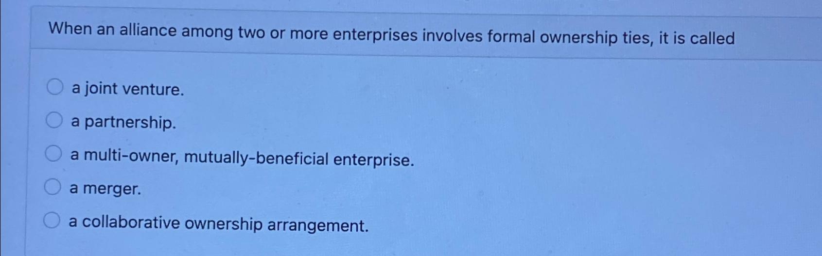  When an alliance among two or more enterprises involves formal ownership