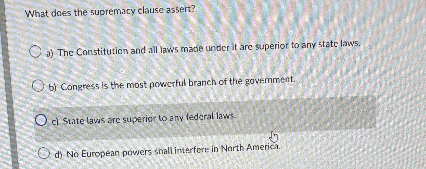  What does the supremacy clause assert? a) The Constitution and all