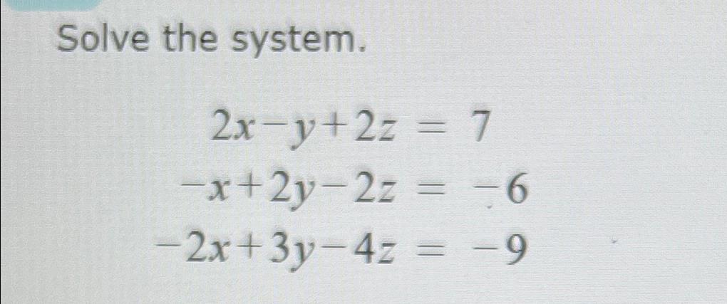  Solve the system. 2x-y+2z=7 -x+2y-2z=-6 -2x+3y-4z=-9 