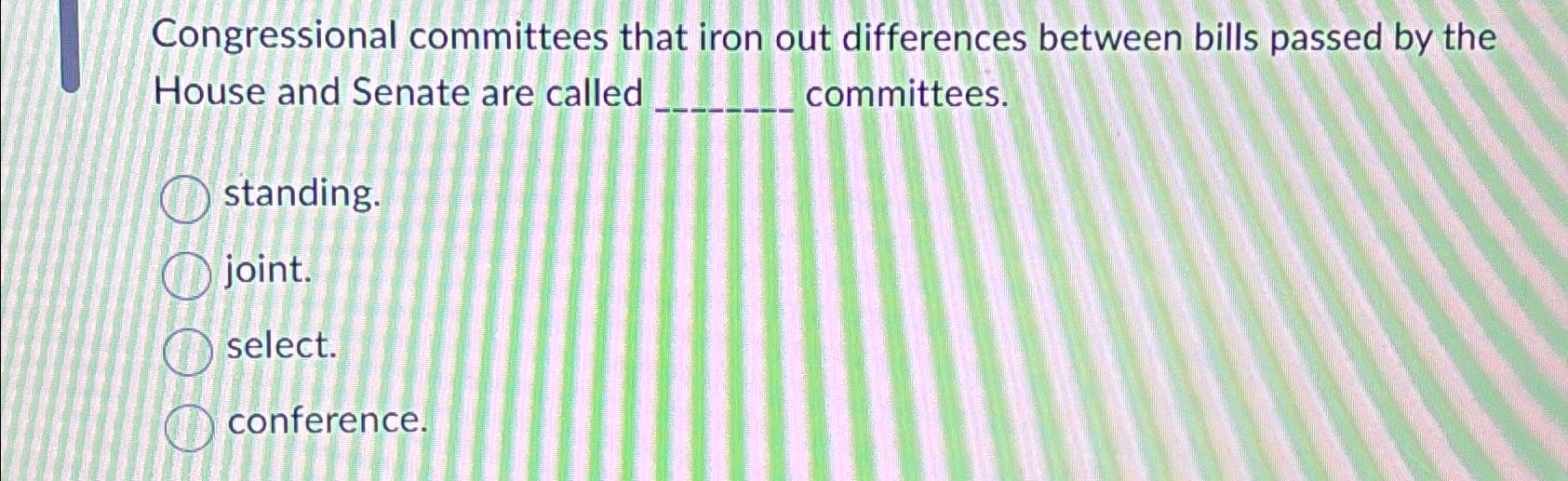  Congressional committees that iron out differences between bills passed by the