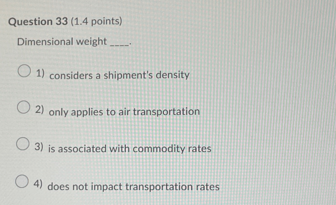  Question 33(1.4 points) Dimensional weight considers a shipment's density only applies