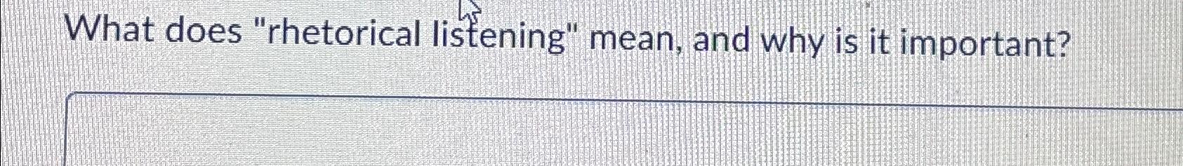  What does "rhetorical listening" mean, and why is it important? 