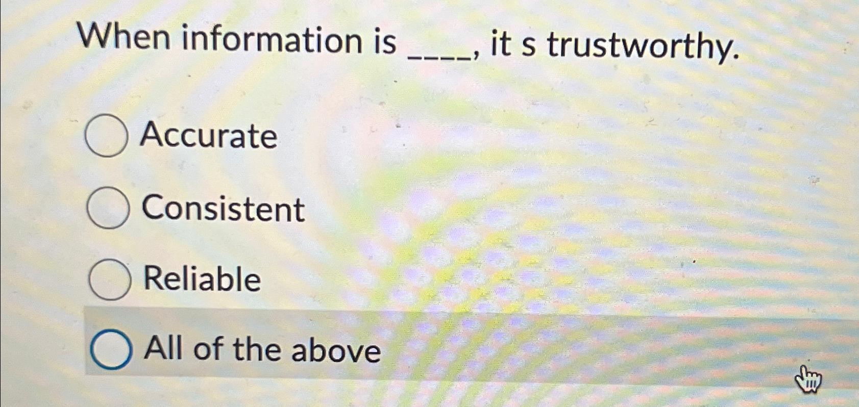  When information is it s trustworthy. Accurate Consistent Reliable All of