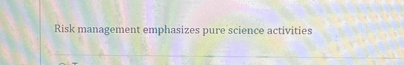  Risk management emphasizes pure science activities 