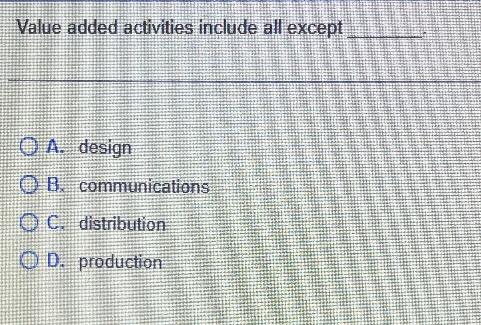  Value added activities include all except A. design B. communications C.