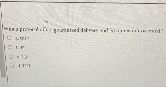  Which protocol offers guaranteed delivery and is connection-oriented? a. UDP b.