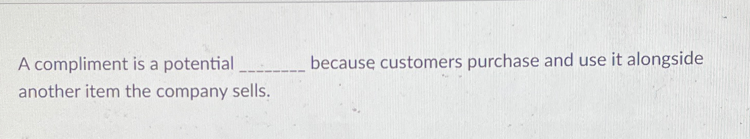  A compliment is a potential because customers purchase and use it