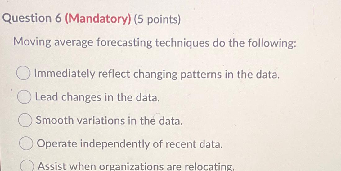  Question 6(Mandatory)(5 points) Moving average forecasting techniques do the following: Immediately