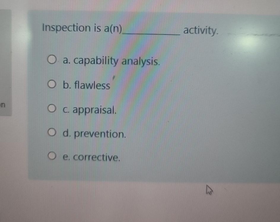  Inspection is a(n activity. a. capability analysis. b. flawless c. appraisal.