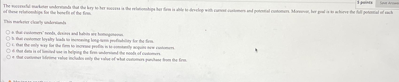  5 points The successful marketer understands that the key to her