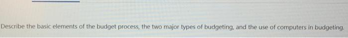  Describe the basic elements of the budget process, the two major