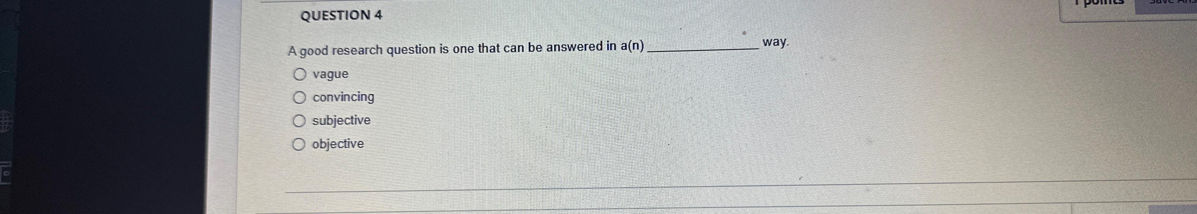  QUESTION 4 A good research question is one that can be