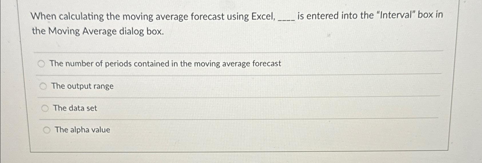  When calculating the moving average forecast using Excel, is entered into