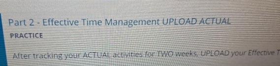  Part 2- Effective Time Management UPLOAD ACIUAL PRACTICE After tracking your