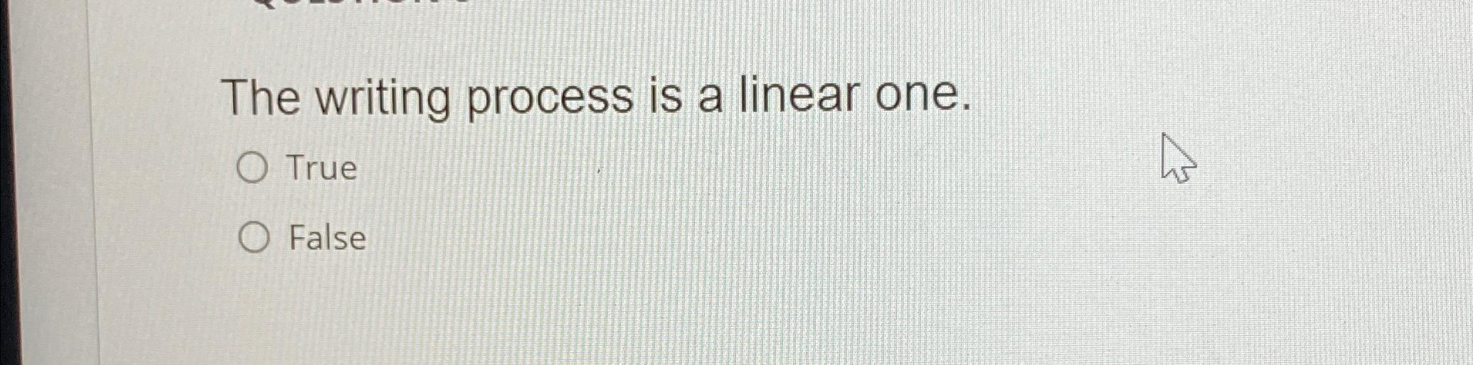  The writing process is a linear one. True False 