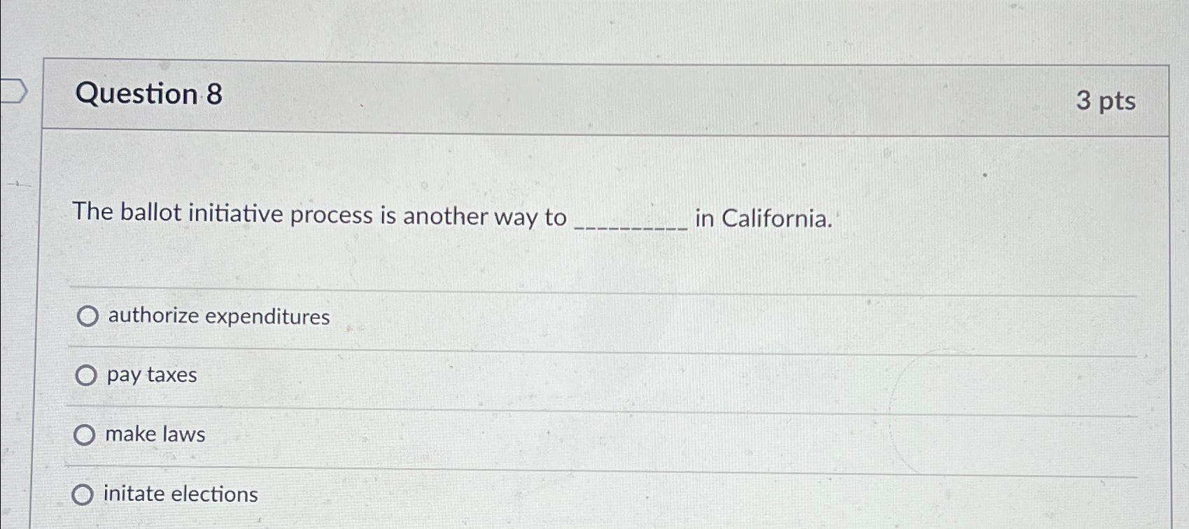  Question 8 3 pts The ballot initiative process is another way