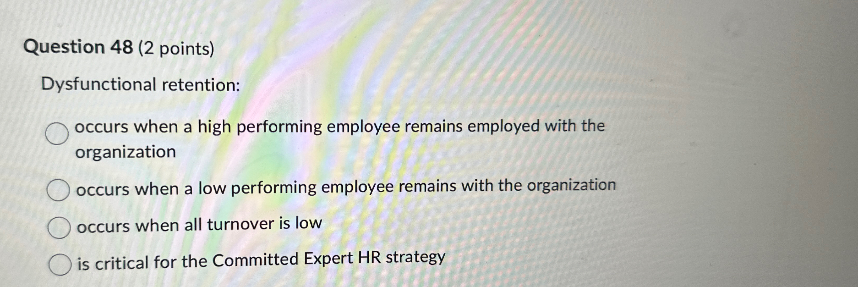  Question 48(2 points) Dysfunctional retention: occurs when a high performing employee