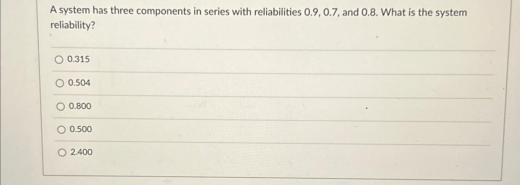  A system has three components in series with reliabilities 0.9,0.7, and
