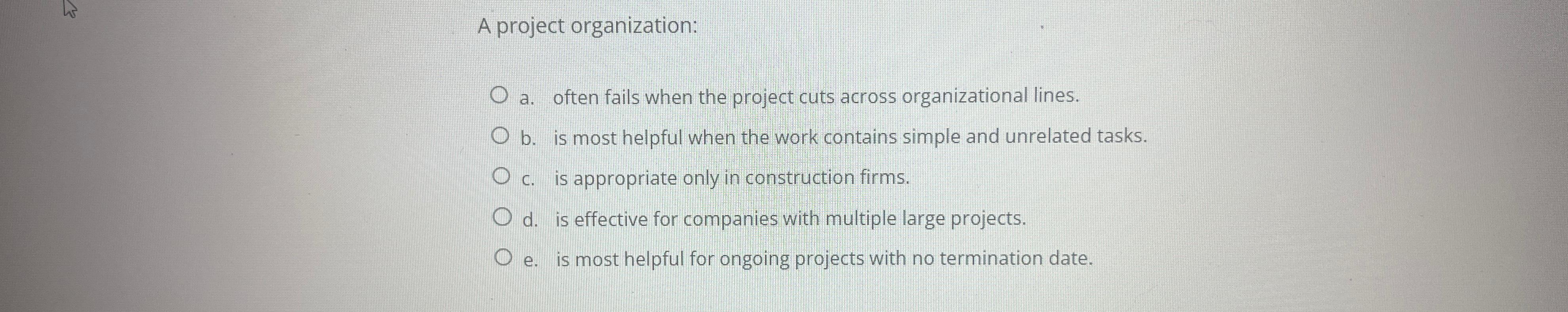  A project organization: a. often fails when the project cuts across