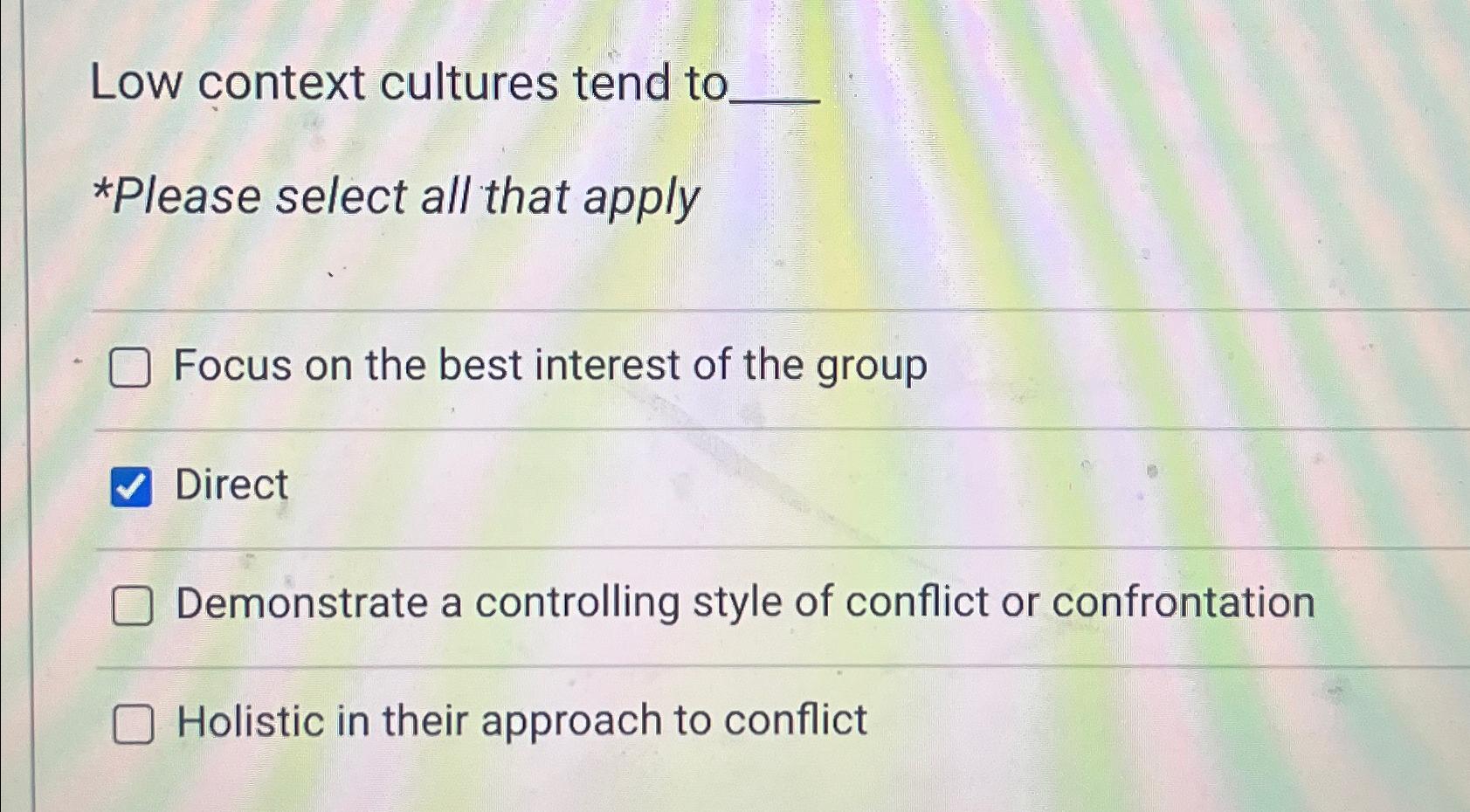  Low context cultures tend to *Please select all that apply Focus