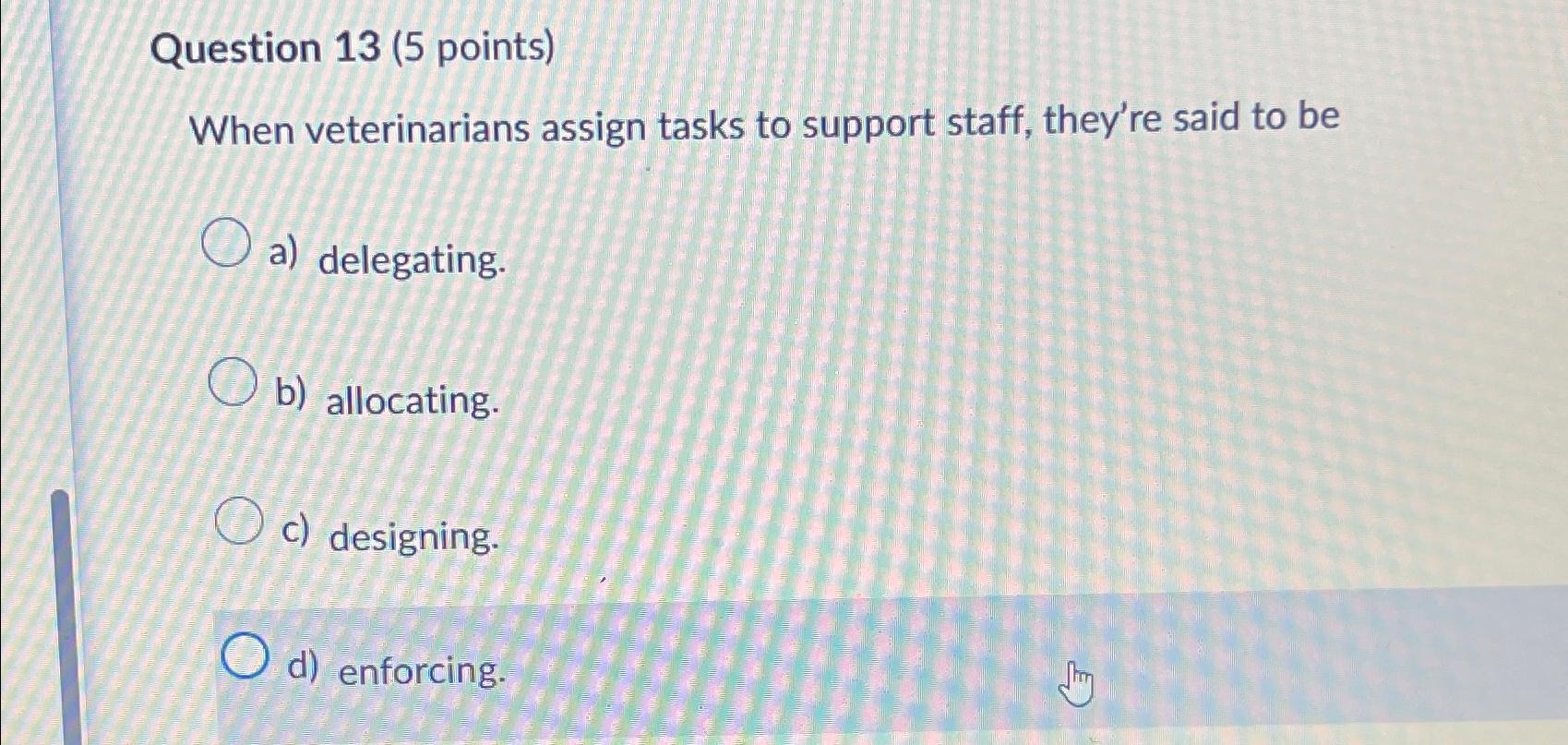  Question 13(5 points) When veterinarians assign tasks to support staff, they're