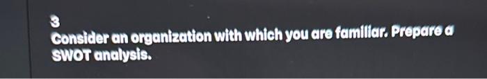 please answer both 3 Consider an organization with which you are famillarr