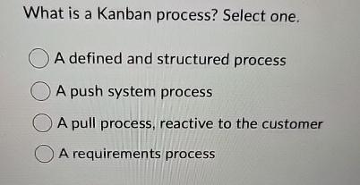  What is a Kanban process? Select one. A defined and structured