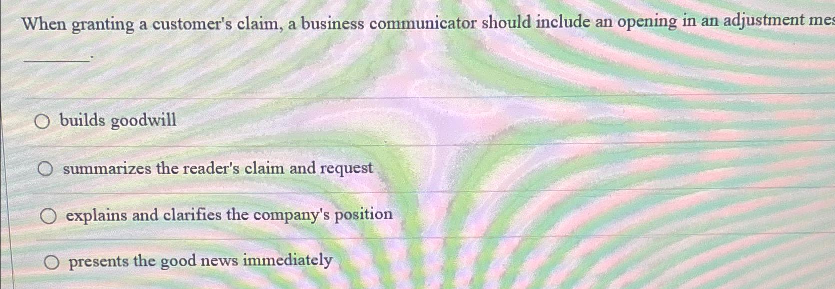  When granting a customer's claim, a business communicator should include an