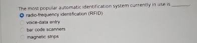  The most popular automatic identification system currently in use is radio-frequency