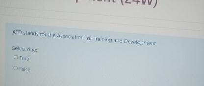  ATD stands for the Assocuation for Training and Development. Select one: