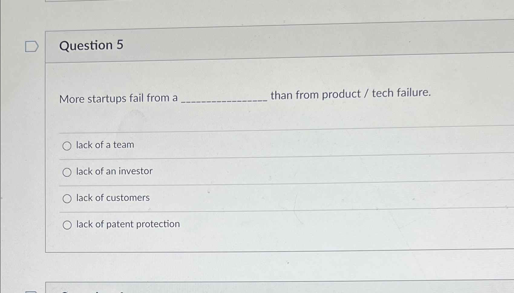 Question 5 More startups fail from a than from product /