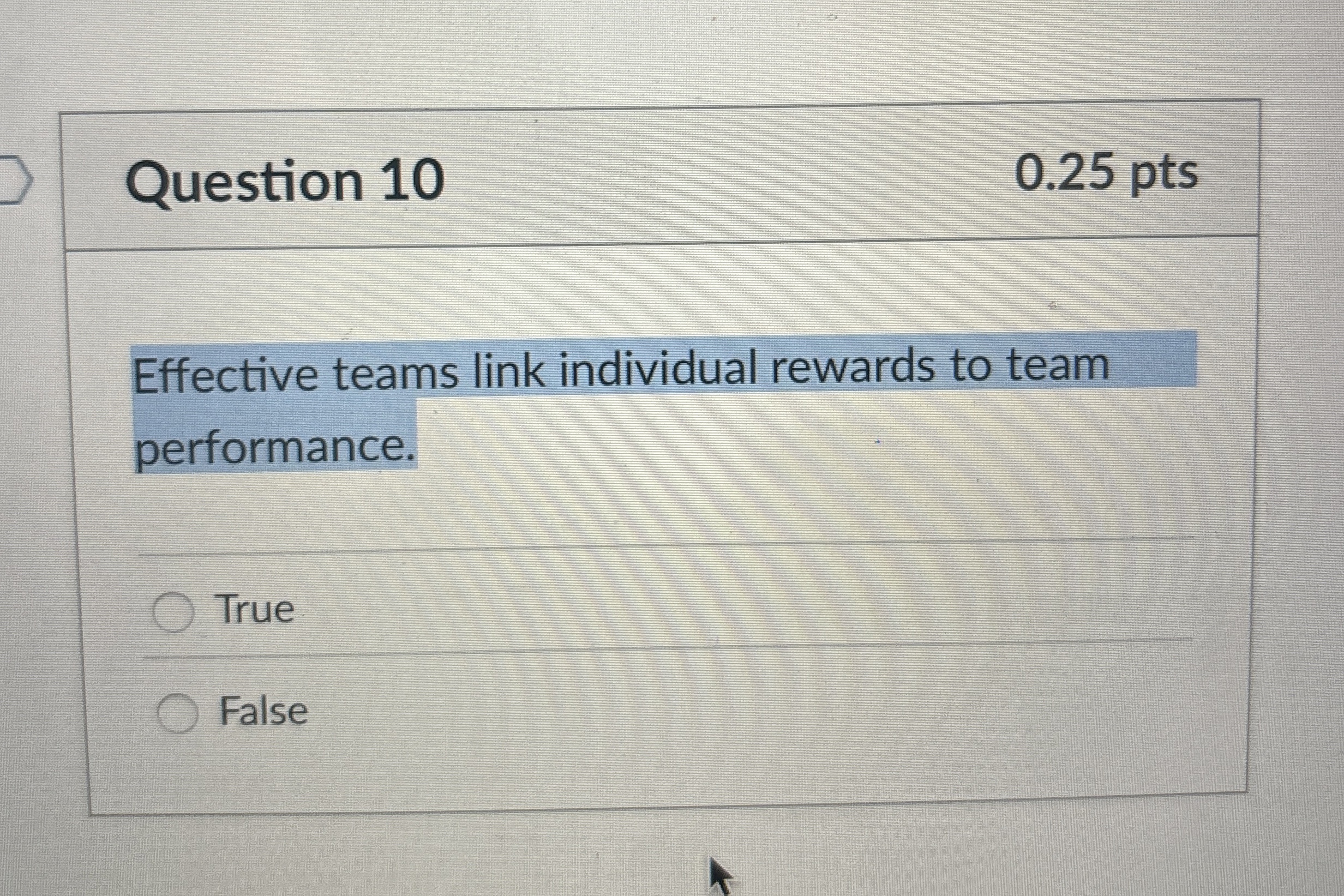  Question 10 0.25 pts Effective teams link individual rewards to team