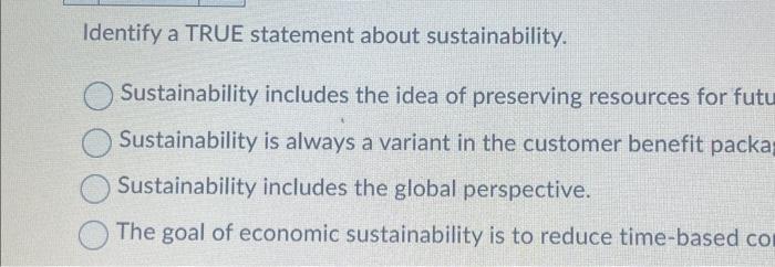  Identify a TRUE statement about sustainability. Sustainability includes the idea of