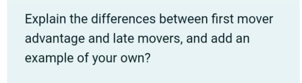 Explain the differences between first mover advantage and late movers, and