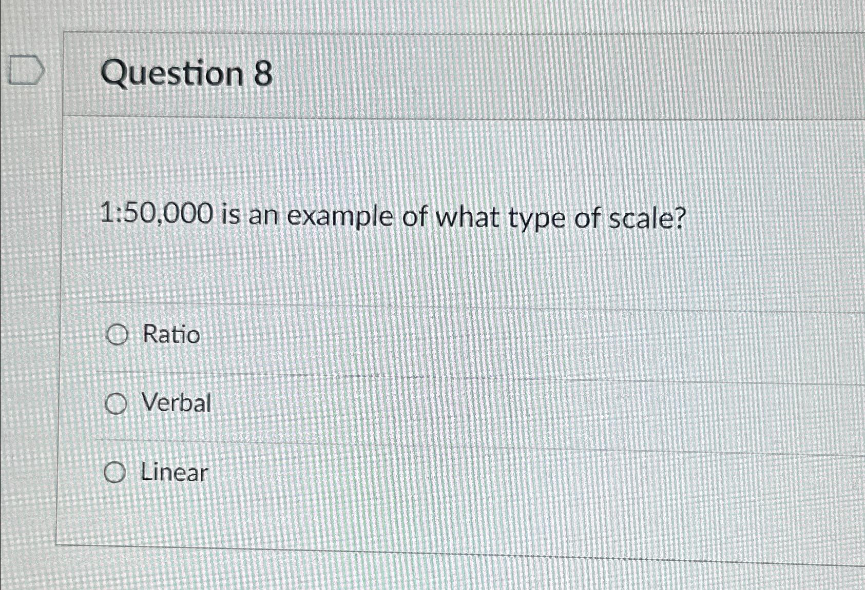  Question 8 1:50,000 is an example of what type of scale?
