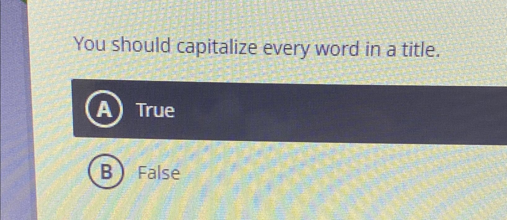  You should capitalize every word in a title. A) True B)