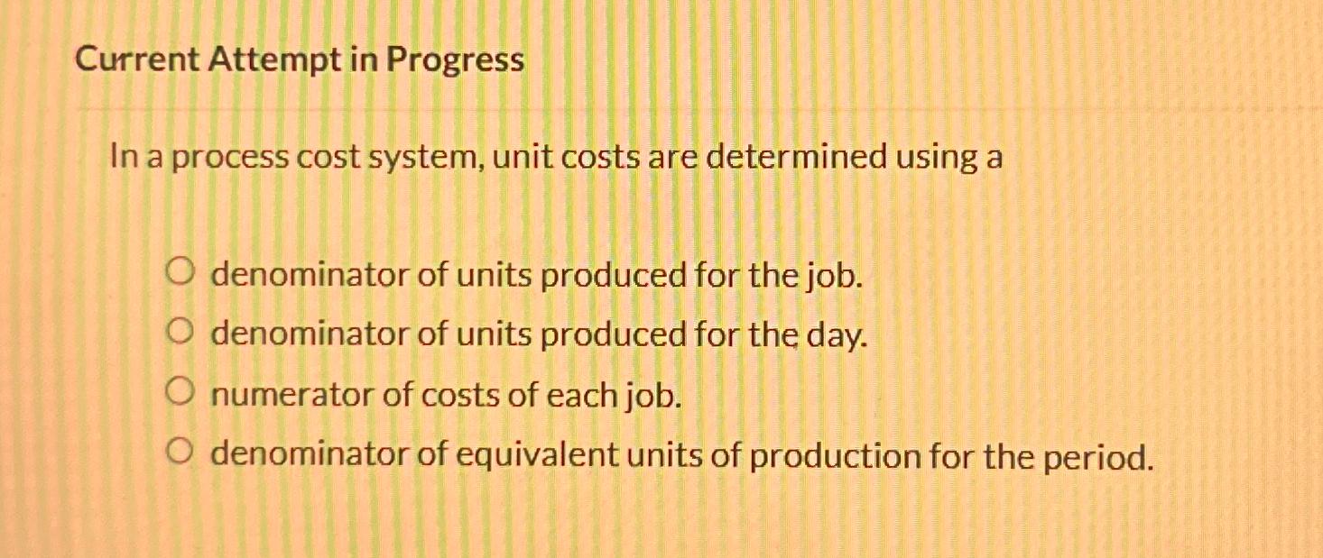  Current Attempt in Progress In a process cost system, unit costs