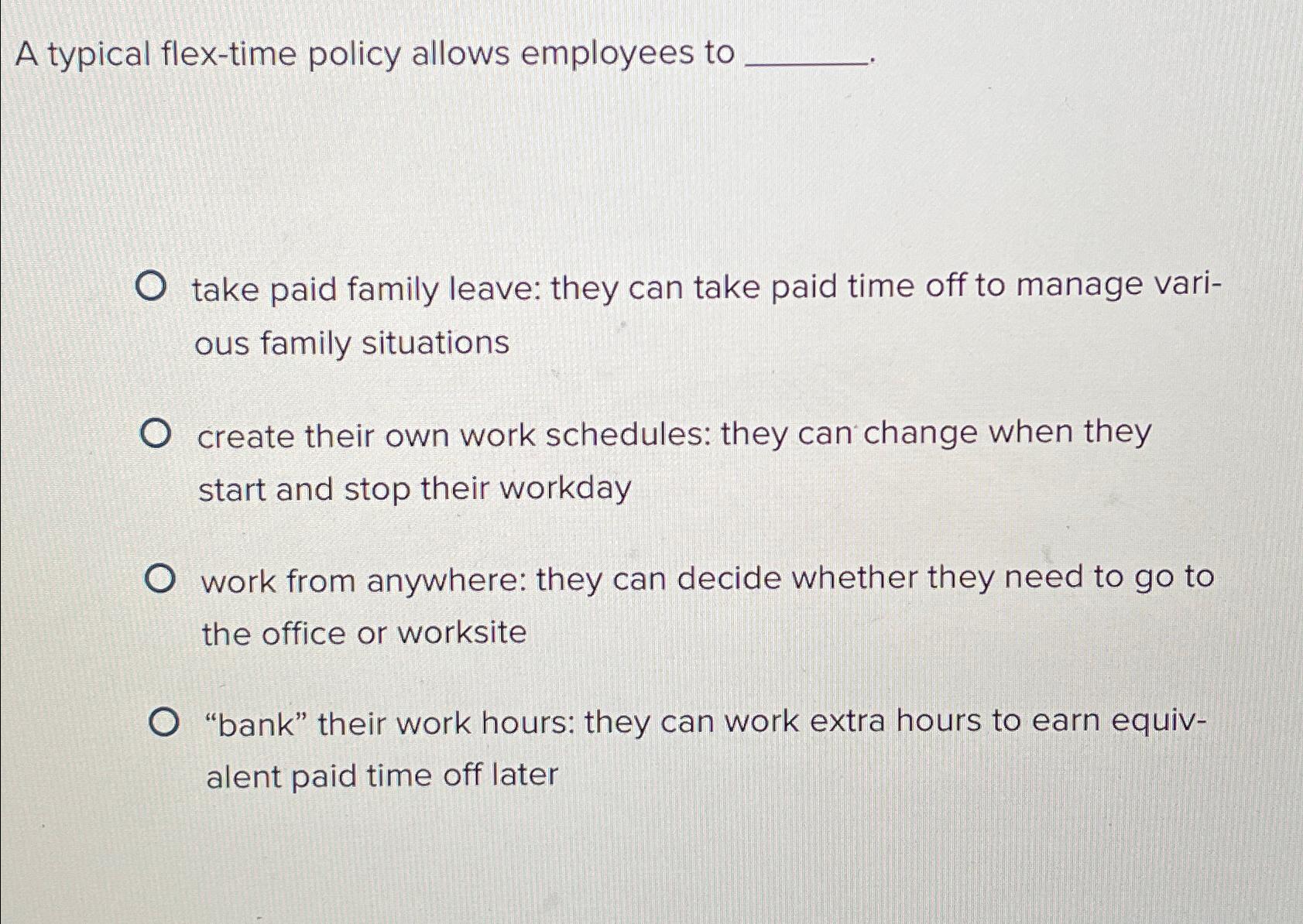  A typical flex-time policy allows employees to take paid family leave: