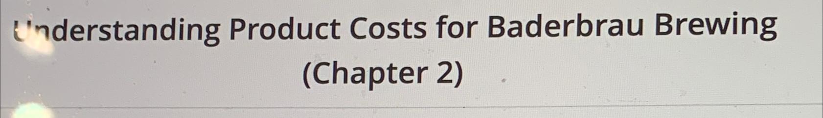  I'nderstanding Product Costs for Baderbrau Brewing (Chapter 2) 